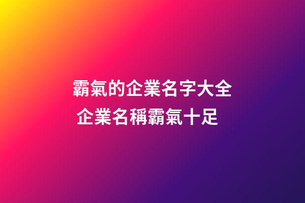 霸氣的企業名字大全 企業名稱霸氣十足-第1張-公司起名-玄機派